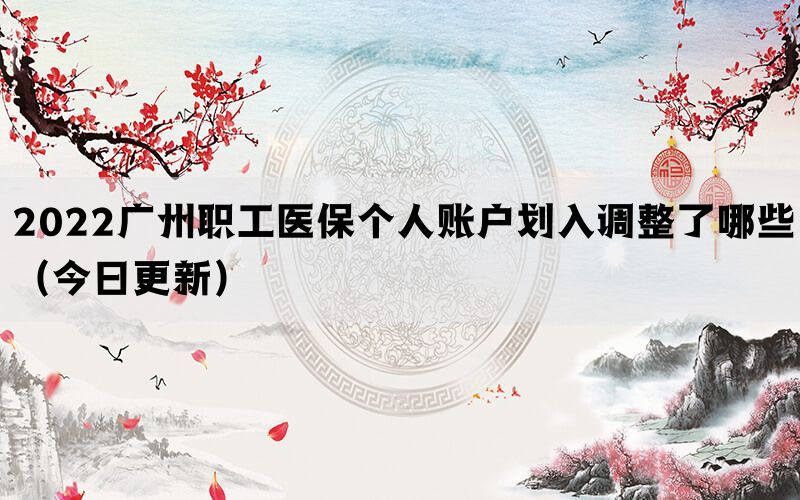 2022廣州職工醫(yī)保個人賬戶劃入調(diào)整了哪些（今日更新）