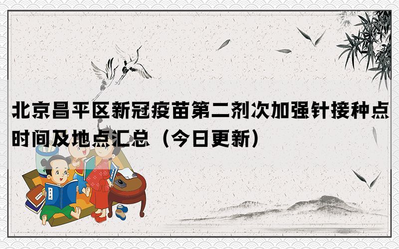 北京昌平區(qū)新冠疫苗第二劑次加強(qiáng)針接種點(diǎn)時(shí)間及地點(diǎn)匯總（今日更新）