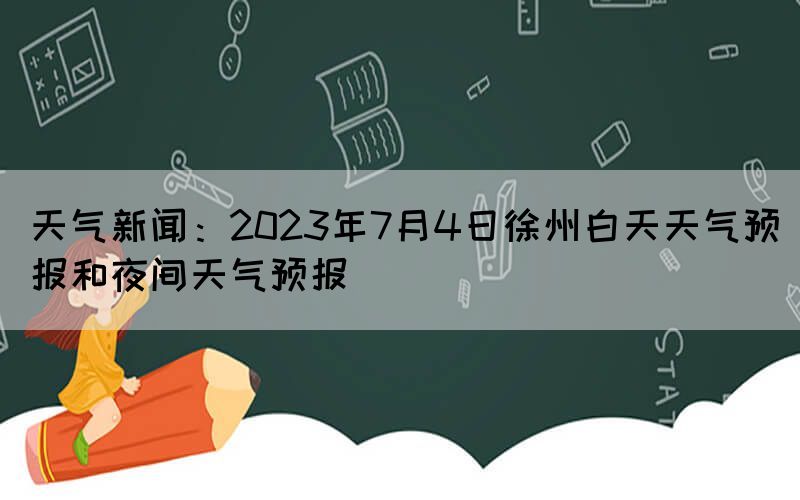 天氣新聞：2023年7月4日徐州白天天氣預報和夜間天氣預報