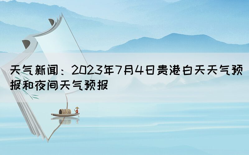 天氣新聞：2023年7月4日貴港白天天氣預報和夜間天氣預報