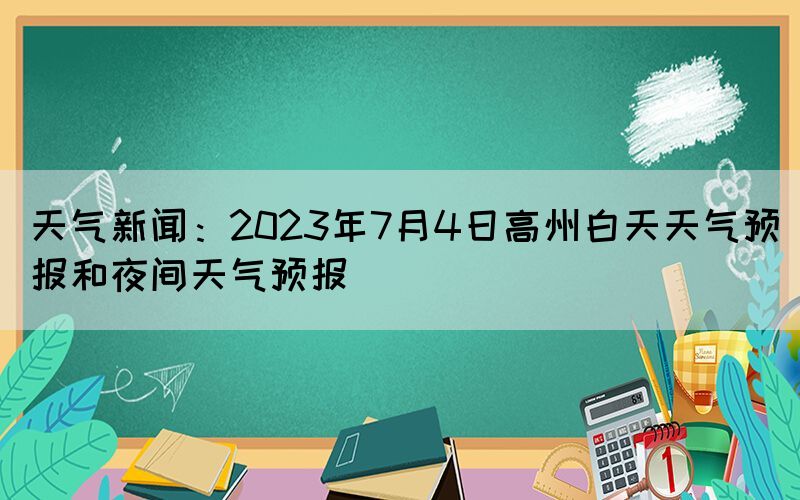 天氣新聞：2023年7月4日高州白天天氣預報和夜間天氣預報
