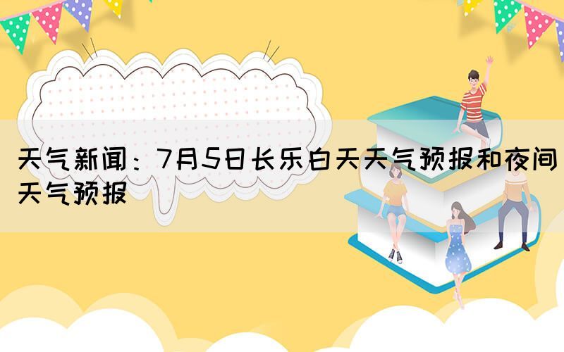 天氣新聞：7月5日長樂白天天氣預報和夜間天氣預報