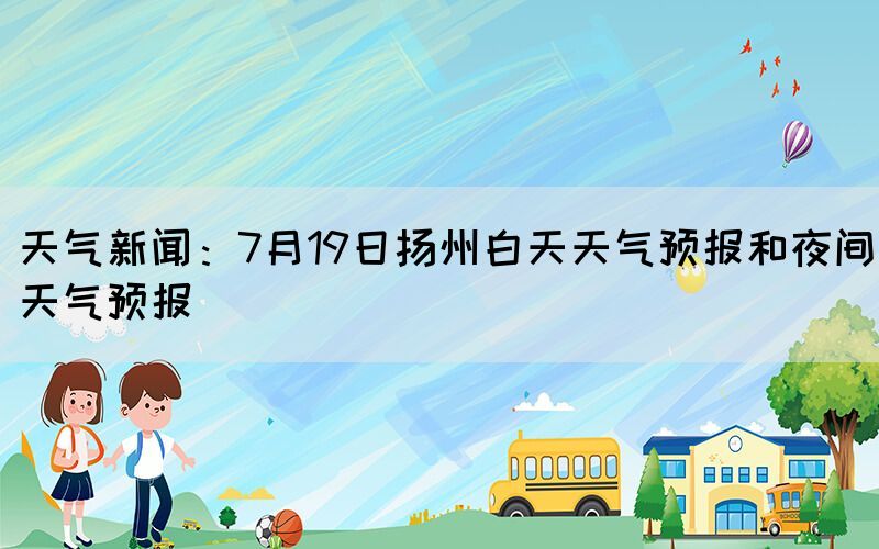 天氣新聞：7月19日揚(yáng)州白天天氣預(yù)報(bào)和夜間天氣預(yù)報(bào)