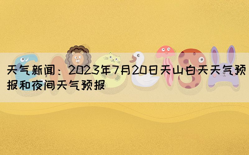 天氣新聞：2023年7月20日天山白天天