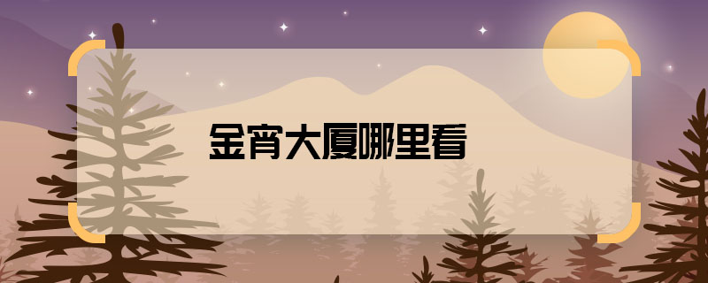 金宵大廈哪里看 金宵大廈哪里播出